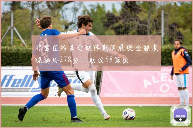 穆雷在约基奇缺阵期间展现全能表现场均278分11助攻58篮板