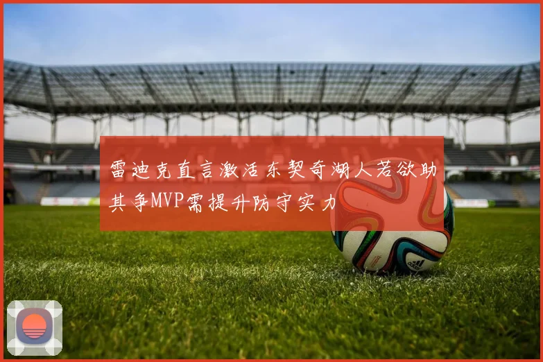 雷迪克直言激活东契奇湖人若欲助其争MVP需提升防守实力