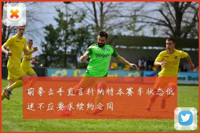 前拳击手直言科纳特本赛季状态低迷不应要求续约合同