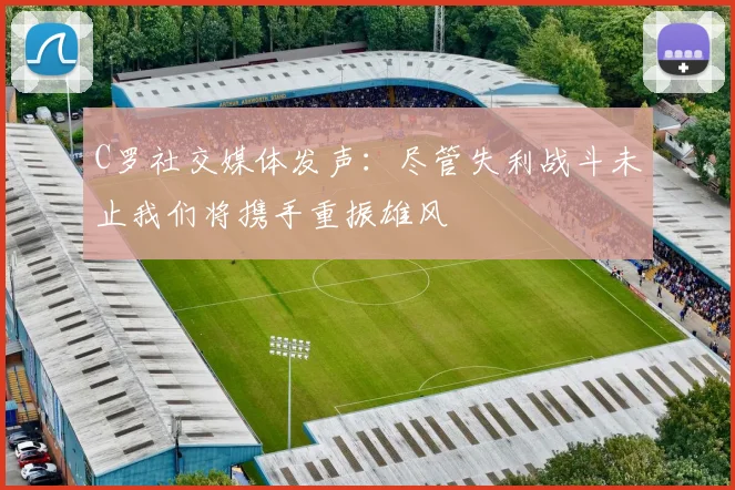 C罗社交媒体发声：尽管失利战斗未止我们将携手重振雄风