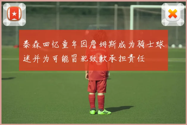 泰森回忆童年因詹姆斯成为骑士球迷并为可能冒犯致歉承担责任