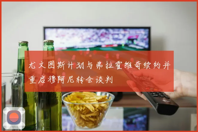 尤文图斯计划与弗拉霍维奇续约并重启穆阿尼转会谈判