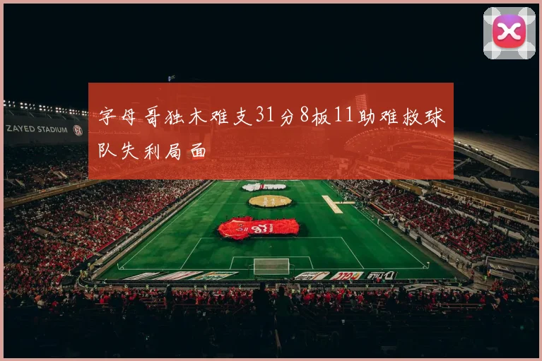 字母哥独木难支31分8板11助难救球队失利局面