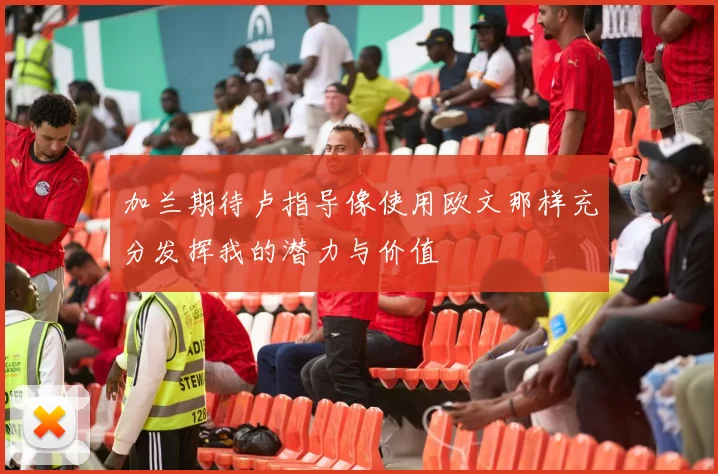 加兰期待卢指导像使用欧文那样充分发挥我的潜力与价值